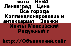 1.1) мото : НЕВА - Ленинград › Цена ­ 490 - Все города Коллекционирование и антиквариат » Значки   . Ханты-Мансийский,Радужный г.